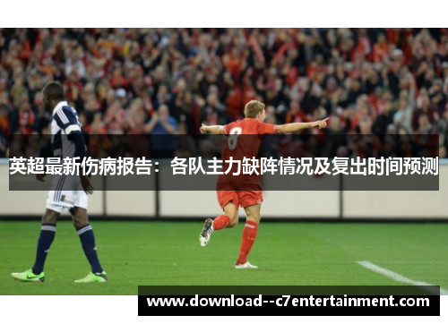 英超最新伤病报告：各队主力缺阵情况及复出时间预测