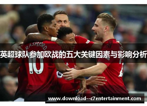 英超球队参加欧战的五大关键因素与影响分析