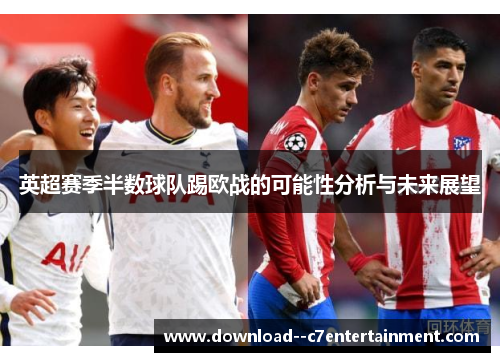 英超赛季半数球队踢欧战的可能性分析与未来展望