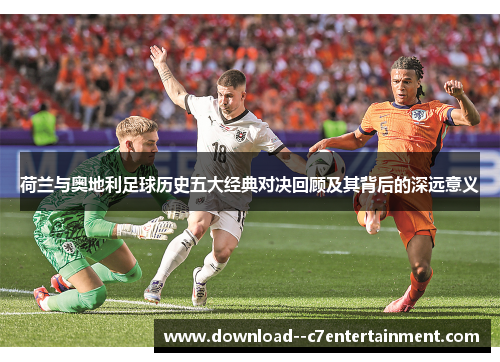 荷兰与奥地利足球历史五大经典对决回顾及其背后的深远意义