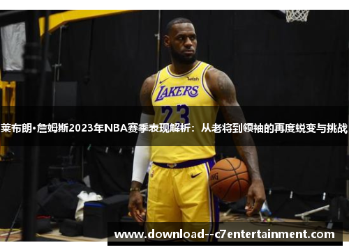 莱布朗·詹姆斯2023年NBA赛季表现解析：从老将到领袖的再度蜕变与挑战