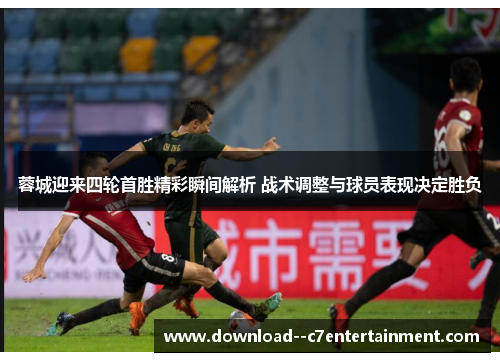 蓉城迎来四轮首胜精彩瞬间解析 战术调整与球员表现决定胜负