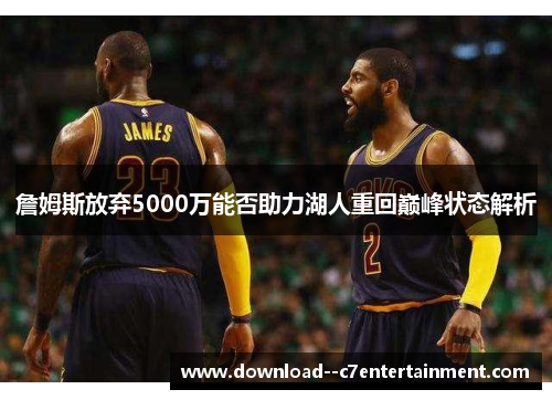 詹姆斯放弃5000万能否助力湖人重回巅峰状态解析