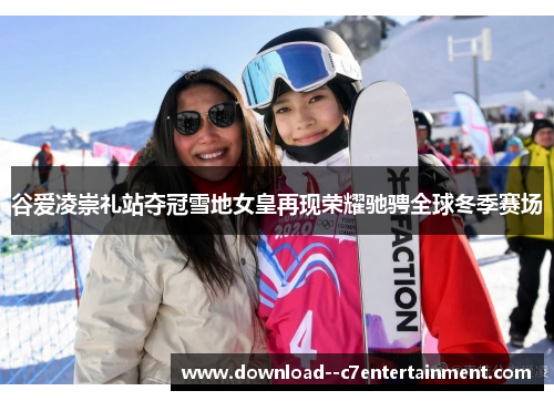 谷爱凌崇礼站夺冠雪地女皇再现荣耀驰骋全球冬季赛场