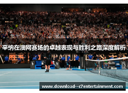 辛纳在澳网赛场的卓越表现与胜利之路深度解析