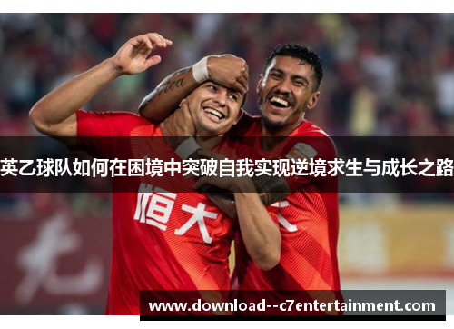 英乙球队如何在困境中突破自我实现逆境求生与成长之路