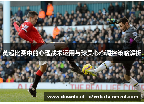 英超比赛中的心理战术运用与球员心态调控策略解析