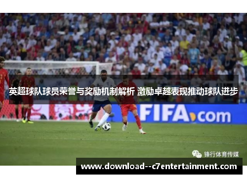 英超球队球员荣誉与奖励机制解析 激励卓越表现推动球队进步