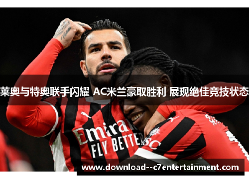 莱奥与特奥联手闪耀 AC米兰豪取胜利 展现绝佳竞技状态