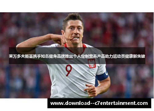 莱万多夫斯基携手知名健身品牌推出个人定制营养产品助力运动员健康新突破