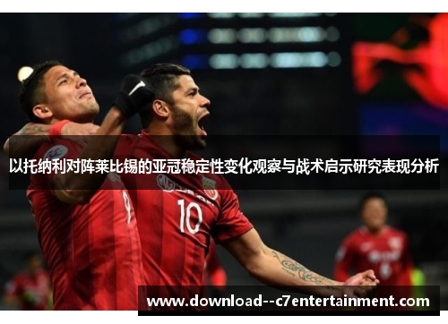 以托纳利对阵莱比锡的亚冠稳定性变化观察与战术启示研究表现分析