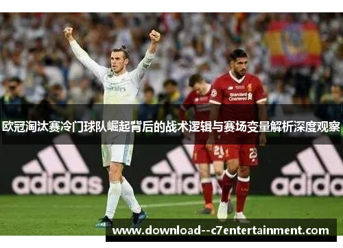 欧冠淘汰赛冷门球队崛起背后的战术逻辑与赛场变量解析深度观察