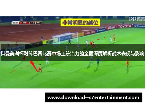 科曼美洲杯对阵巴西比赛中场上统治力的全面深度解析战术表现与影响