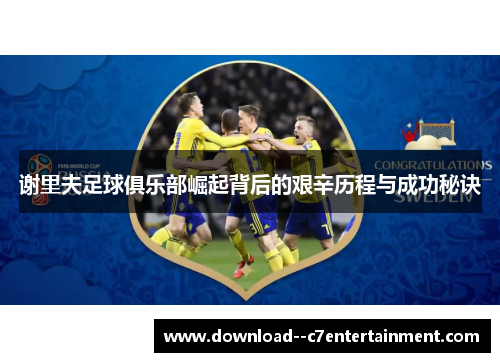 谢里夫足球俱乐部崛起背后的艰辛历程与成功秘诀