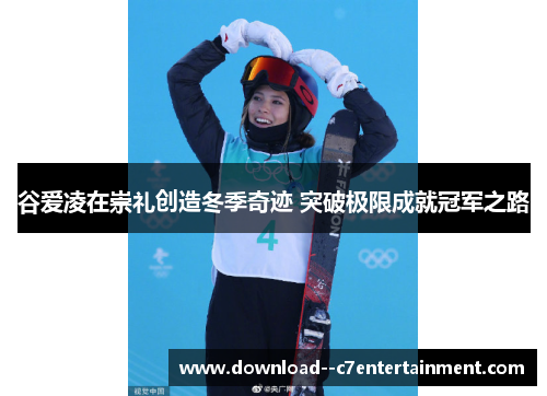 谷爱凌在崇礼创造冬季奇迹 突破极限成就冠军之路