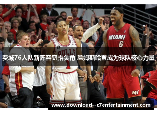 费城76人队新阵容崭露头角 詹姆斯哈登成为球队核心力量