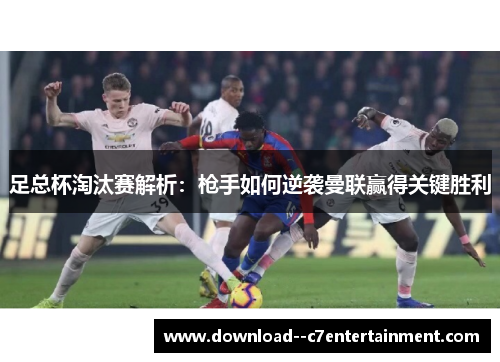 足总杯淘汰赛解析：枪手如何逆袭曼联赢得关键胜利