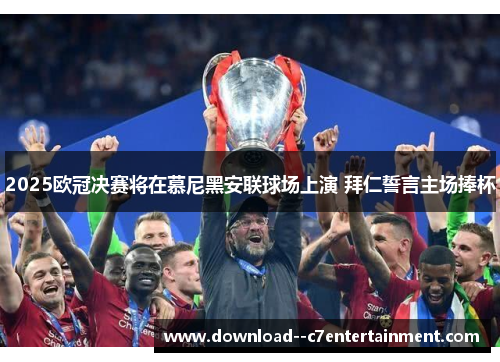 2025欧冠决赛将在慕尼黑安联球场上演 拜仁誓言主场捧杯