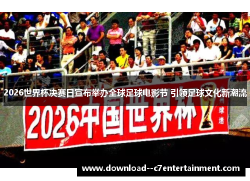 2026世界杯决赛日宣布举办全球足球电影节 引领足球文化新潮流