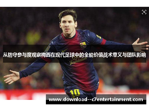 从防守参与度观察梅西在现代足球中的全能价值战术意义与团队影响