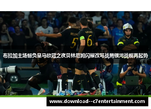 布拉加主场憾负皇马欧冠之夜贝林厄姆闪耀改写战局银河战舰再起势