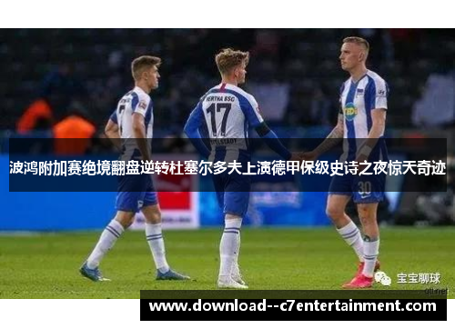 波鸿附加赛绝境翻盘逆转杜塞尔多夫上演德甲保级史诗之夜惊天奇迹