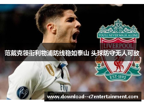 范戴克领衔利物浦防线稳如泰山 头球防守无人可敌