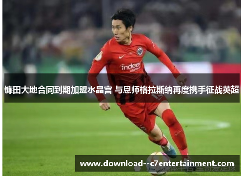 镰田大地合同到期加盟水晶宫 与恩师格拉斯纳再度携手征战英超