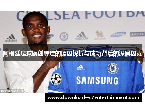 阿根廷足球屡创辉煌的原因探析与成功背后的深层因素