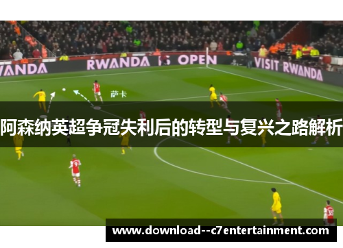 阿森纳英超争冠失利后的转型与复兴之路解析