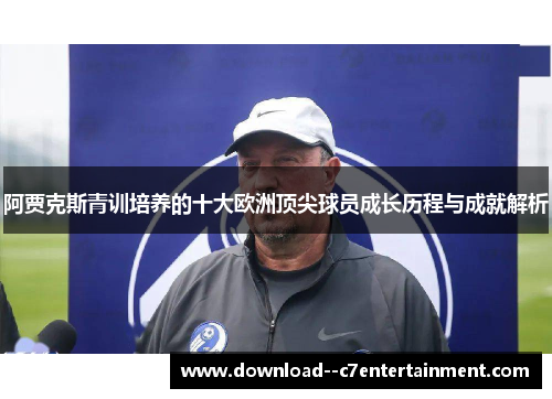 阿贾克斯青训培养的十大欧洲顶尖球员成长历程与成就解析