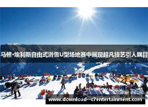 马修·埃利斯自由式滑雪U型场地赛中展现超凡技艺引人瞩目