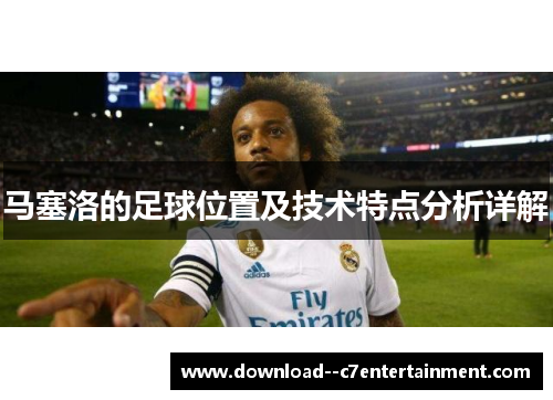 马塞洛的足球位置及技术特点分析详解