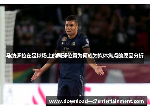 马纳多拉在足球场上的踢球位置为何成为媒体焦点的原因分析