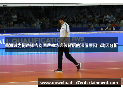 黄海诚为何选择告别国乒教练岗位背后的深层原因与动因分析