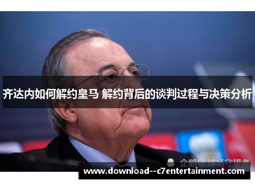 齐达内如何解约皇马 解约背后的谈判过程与决策分析