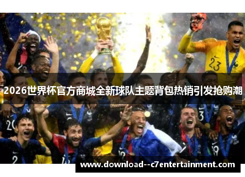 2026世界杯官方商城全新球队主题背包热销引发抢购潮