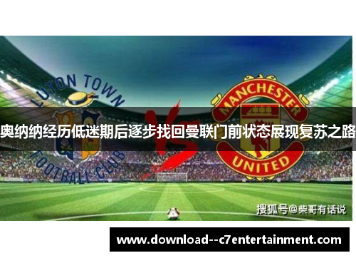奥纳纳经历低迷期后逐步找回曼联门前状态展现复苏之路
