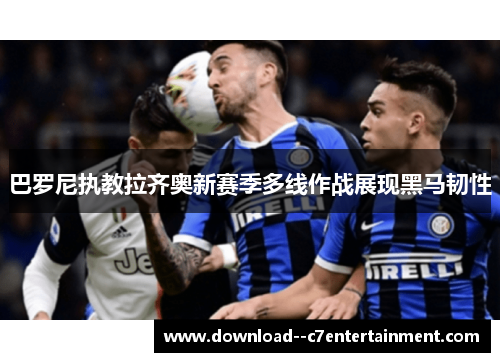 巴罗尼执教拉齐奥新赛季多线作战展现黑马韧性