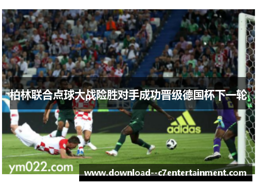 柏林联合点球大战险胜对手成功晋级德国杯下一轮