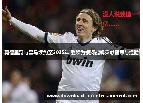 莫德里奇与皇马续约至2025年 继续为银河战舰贡献智慧与经验