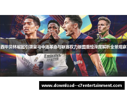 西甲贝林崛起引领皇马中场革命与联赛权力版图重绘深度解析全景观察