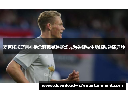 麦克托米奈替补绝杀频现曼联赛场成为关键先生助球队逆转连胜