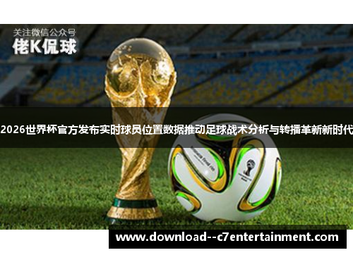 2026世界杯官方发布实时球员位置数据推动足球战术分析与转播革新新时代