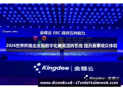 2026世界杯推出全新数字化票务流转系统 提升赛事观众体验