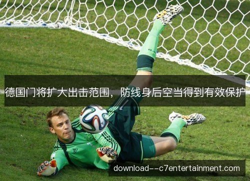 德国门将扩大出击范围，防线身后空当得到有效保护
