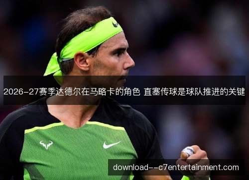 2026-27赛季达德尔在马略卡的角色 直塞传球是球队推进的关键